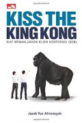 Kiss the kingkong : kiat menaklukan klien korporasi (B2B)