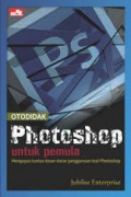 Otodidak Photoshop Untuk Pemula : Mengupas Tuntas Dasar-Dasar Penggunaan Tool Photoshop