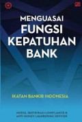 Menguasai fungsi kepatuhan bank : modul sertifikasi compliance & anti money laundering officer
