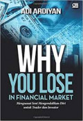 Why you lose in financial market : mengenai seni mengendalikan diri untuk trader dan investor