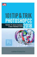 101 Tip & Trik Photoshop CC; Membuka 101 Rahasia Tersembunyi di Dalam Photoshop CC 2018